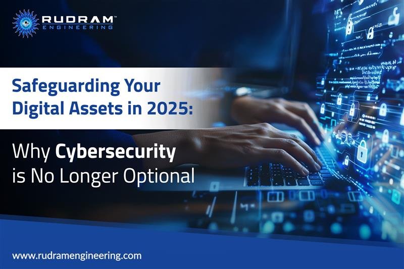 Safeguarding Your Digital Assets in 2025: Why Cybersecurity is No Longer Optional