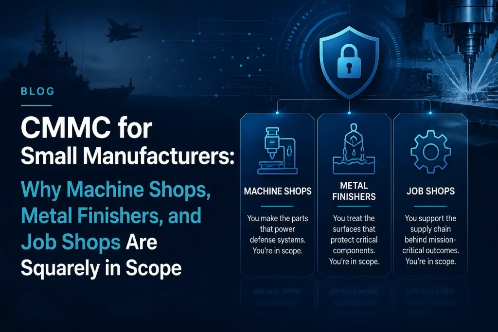 CMMC for Small Manufacturers: Why Machine Shops, Metal Finishers, and Job Shops Are Squarely in Scope