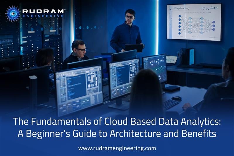 The Fundamentals of Cloud Based Data Analytics: A Beginner’s Guide to Architecture and Benefits